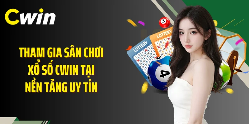 Tham gia sân chơi xổ số Cwin Tại nền tảng uy tín 