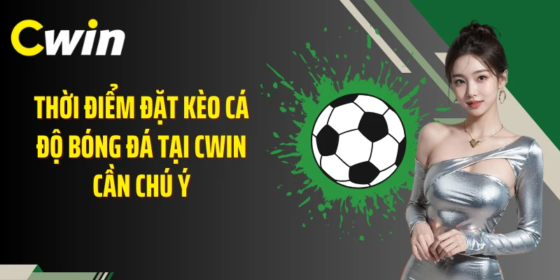 Thời điểm đặt kèo cá độ bóng đá tại Cwin cần chú ý