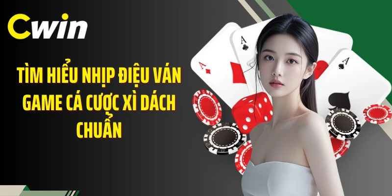 Tìm hiểu nhịp điệu ván game cá cược xì dách chuẩn