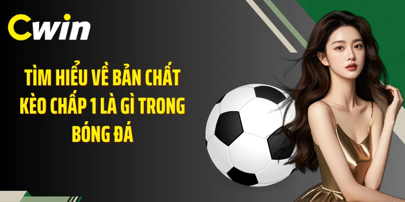 Tìm hiểu về bản chất kèo chấp 1 là gì trong bóng đá