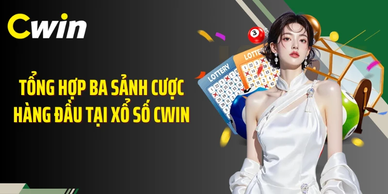 Tổng hợp ba sảnh cược hàng đầu tại xổ số Cwin