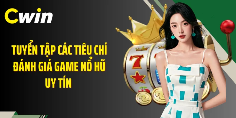 Tuyển tập các tiêu chí đánh giá game nổ hũ uy tín 