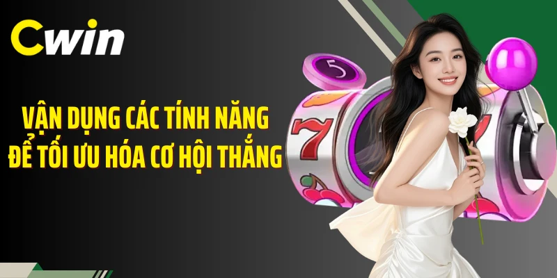 Vận dụng các tính năng để tối ưu hóa cơ hội thắng